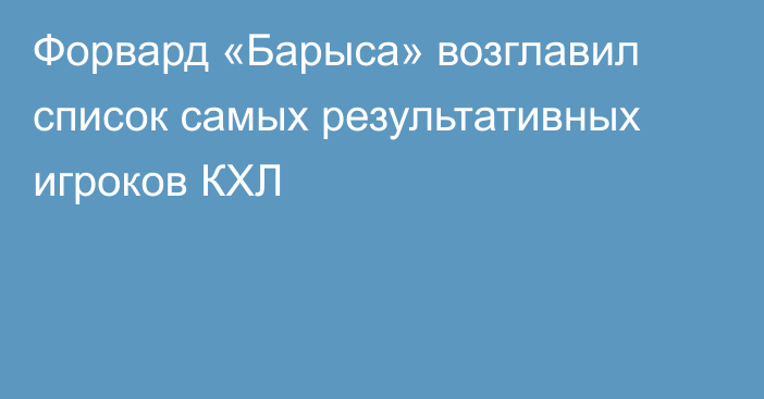 Форвард «Барыса» возглавил список самых результативных игроков КХЛ