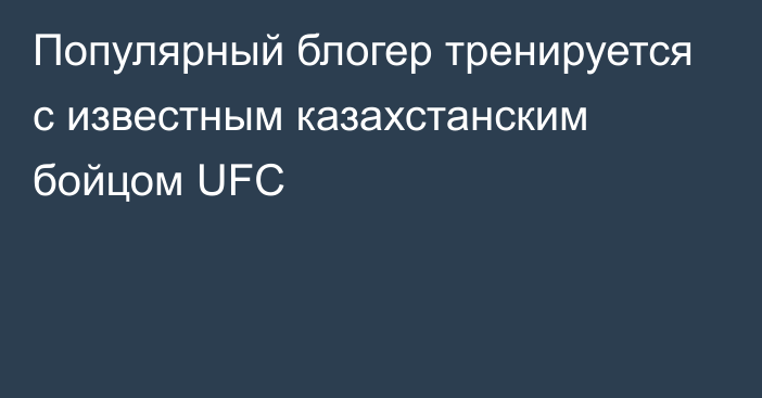 Популярный блогер тренируется c известным казахстанским бойцом UFC