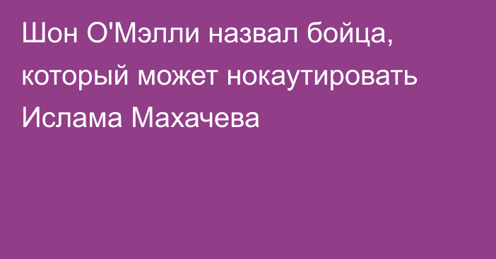 Шон О'Мэлли назвал бойца, который может нокаутировать Ислама Махачева