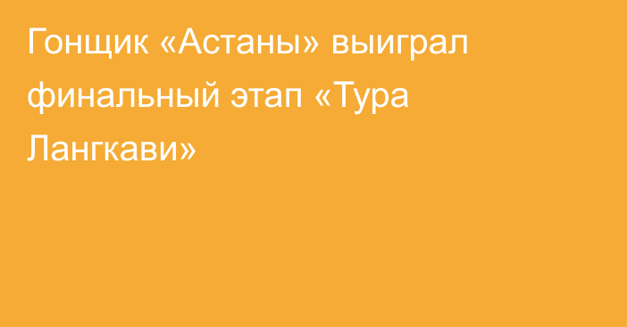 Гонщик «Астаны» выиграл финальный этап «Тура Лангкави»