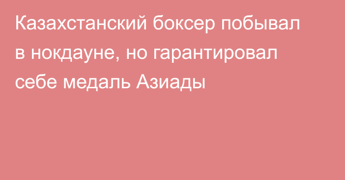 Казахстанский боксер побывал в нокдауне, но гарантировал себе медаль Азиады