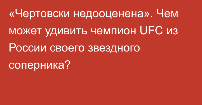 «Чертовски недооценена». Чем может удивить чемпион UFC из России своего звездного соперника?