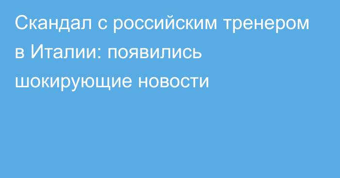 Скандал с российским тренером в Италии: появились шокирующие новости