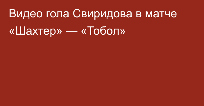 Видео гола Свиридова в матче «Шахтер» — «Тобол»