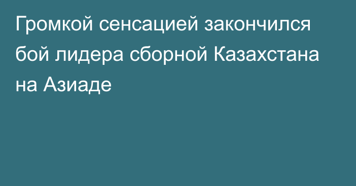 Громкой сенсацией закончился бой лидера сборной Казахстана на Азиаде