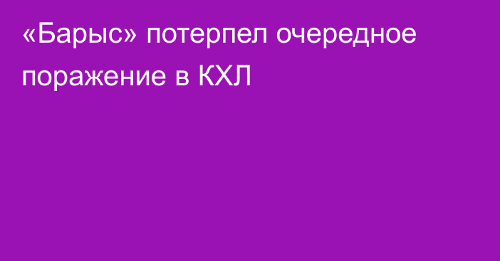 «Барыс» потерпел очередное поражение в КХЛ