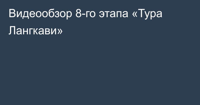 Видеообзор 8-го этапа «Тура Лангкави»