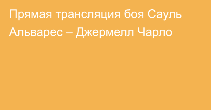 Прямая трансляция боя Сауль Альварес – Джермелл Чарло