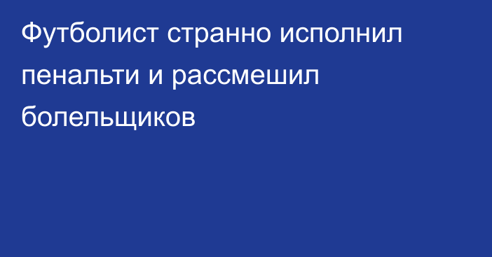 Футболист странно исполнил пенальти и рассмешил болельщиков