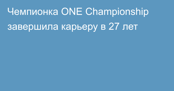 Чемпионка ONE Championship завершила карьеру в 27 лет