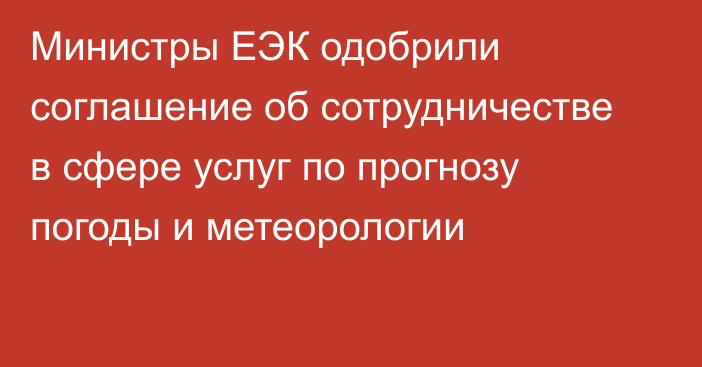 Министры ЕЭК одобрили соглашение об сотрудничестве в сфере услуг по прогнозу погоды и метеорологии