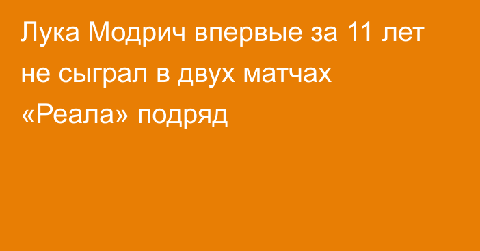 Лука Модрич впервые за 11 лет не сыграл в двух матчах «Реала» подряд