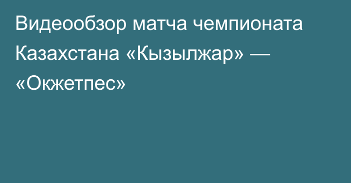 Видеообзор матча чемпионата Казахстана «Кызылжар» — «Окжетпес»