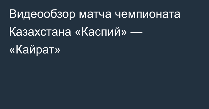 Видеообзор матча чемпионата Казахстана «Каспий» — «Кайрат»