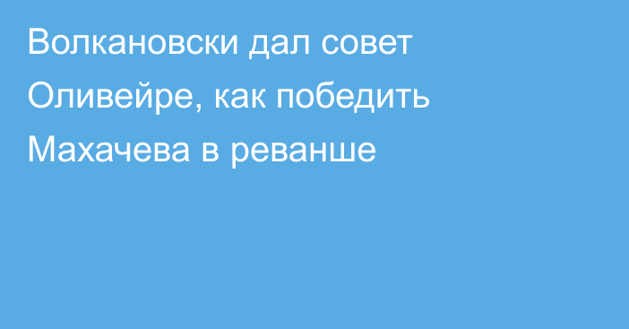 Волкановски дал совет Оливейре, как победить Махачева в реванше