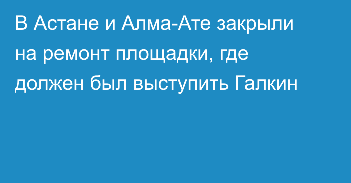 В Астане и Алма-Ате закрыли на ремонт площадки, где должен был выступить Галкин