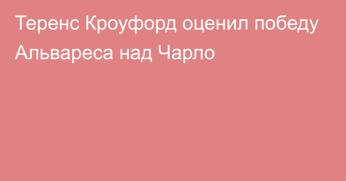 Теренс Кроуфорд оценил победу Альвареса над Чарло