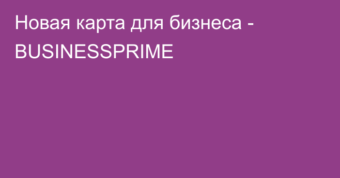 Новая карта для бизнеса - BUSINESSPRIME