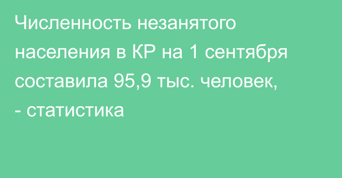 Численность незанятого населения в КР на 1 сентября составила 95,9 тыс. человек, - статистика