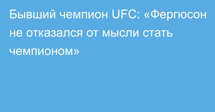 Бывший чемпион UFC: «Фергюсон не отказался от мысли стать чемпионом»