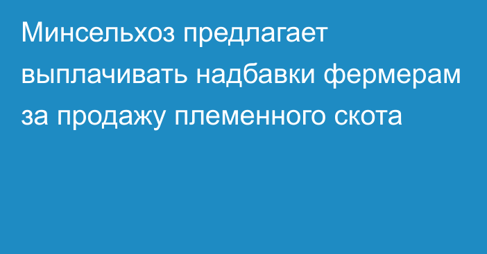 Минсельхоз предлагает выплачивать надбавки фермерам за продажу племенного скота