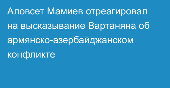 Аловсет Мамиев отреагировал на высказывание Вартаняна об армянско-азербайджанском конфликте