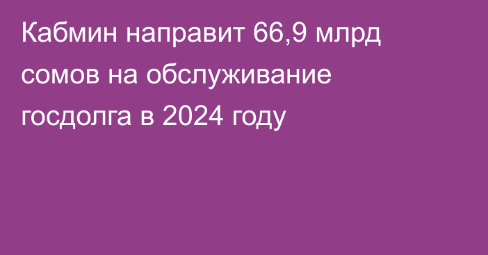 Кабмин направит 66,9 млрд сомов на обслуживание госдолга в 2024 году