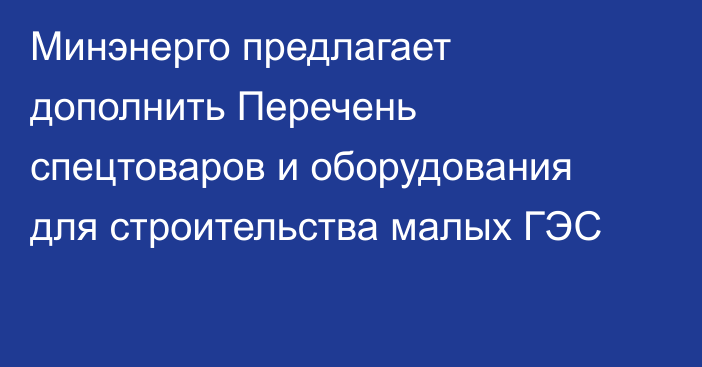 Минэнерго предлагает дополнить Перечень  спецтоваров и оборудования для строительства малых ГЭС