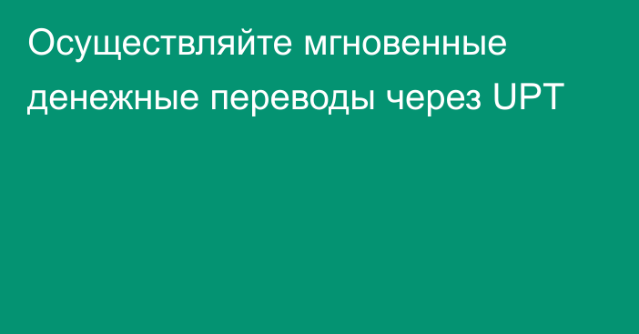 Осуществляйте мгновенные денежные переводы через UPT 