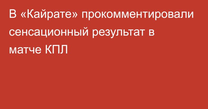 В «Кайрате» прокомментировали сенсационный результат в матче КПЛ