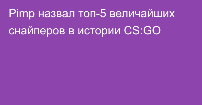 Pimp назвал топ-5 величайших снайперов в истории CS:GO