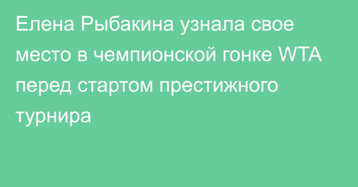 Елена Рыбакина узнала свое место в чемпионской гонке WTA перед стартом престижного турнира