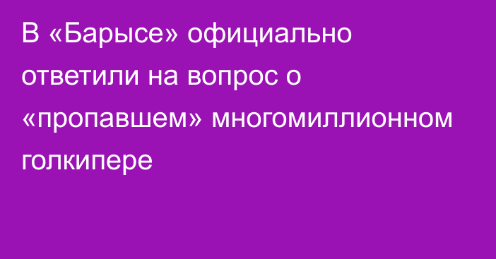 В «Барысе» официально ответили на вопрос о «пропавшем» многомиллионном голкипере