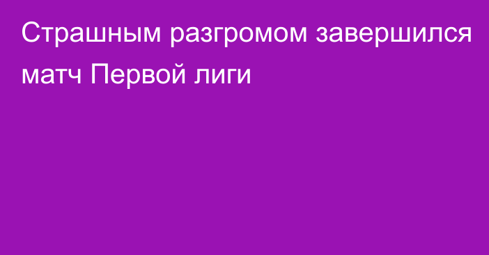 Страшным разгромом завершился матч Первой лиги