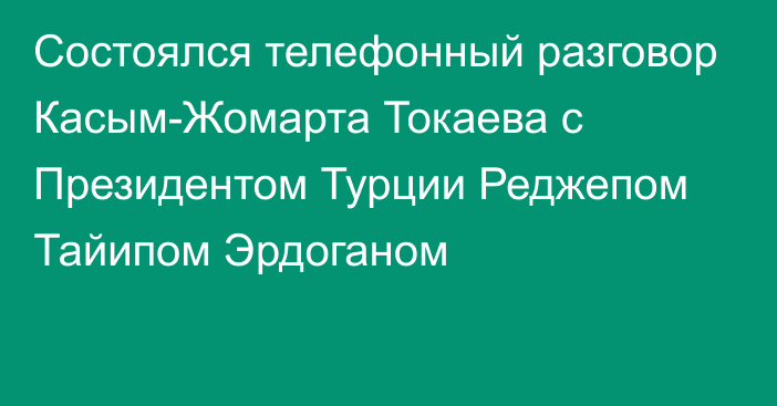 Состоялся телефонный разговор Касым-Жомарта Токаева с Президентом Турции Реджепом Тайипом Эрдоганом