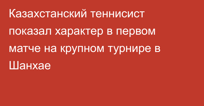 Казахстанский теннисист показал характер в первом матче на крупном турнире в Шанхае