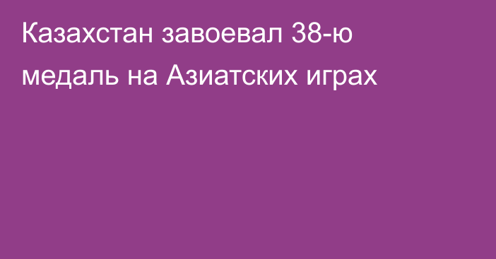 Казахстан завоевал 38-ю медаль на Азиатских играх