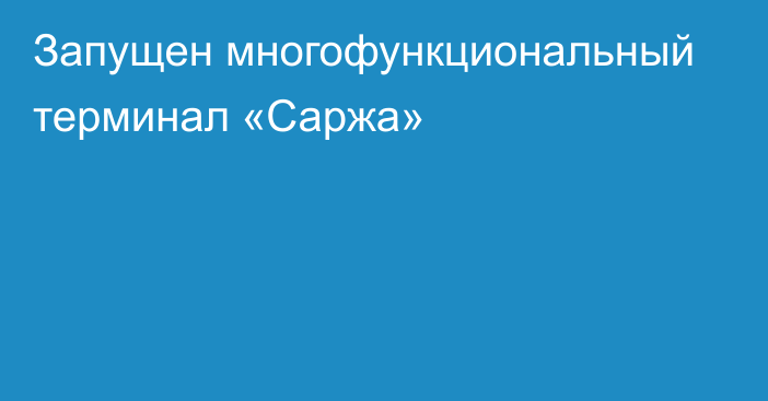 Запущен многофункциональный терминал «Саржа»