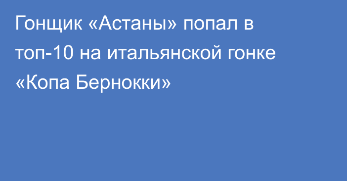 Гонщик «Астаны» попал в топ-10 на итальянской гонке «Копа Бернокки»