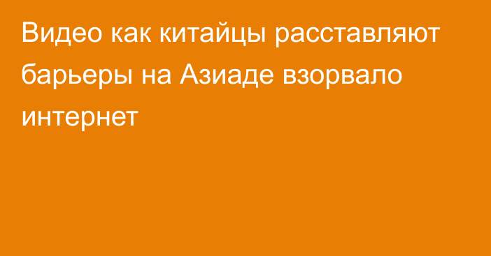 Видео как китайцы расставляют барьеры на Азиаде взорвало интернет