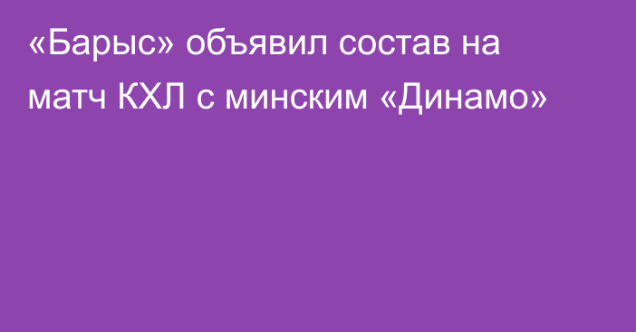 «Барыс» объявил состав на матч КХЛ с минским «Динамо»