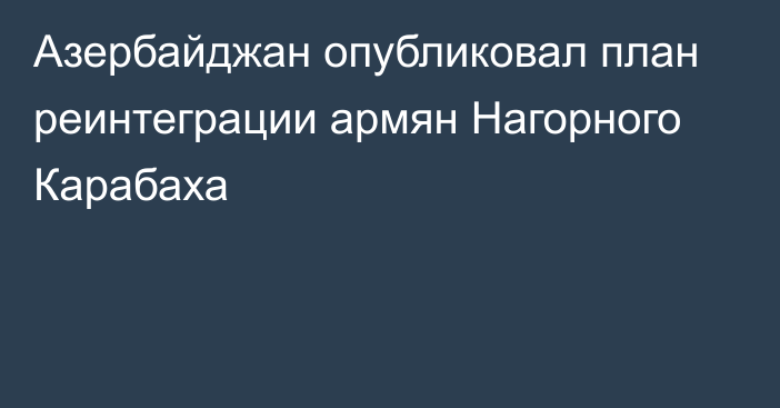 Азербайджан опубликовал план реинтеграции армян Нагорного Карабаха