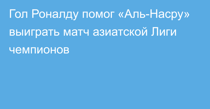 Гол Роналду помог «Аль-Насру» выиграть матч азиатской Лиги чемпионов