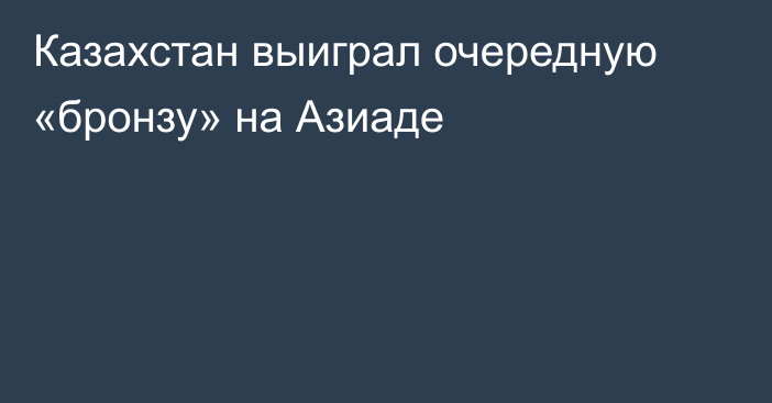 Казахстан выиграл очередную «бронзу» на Азиаде