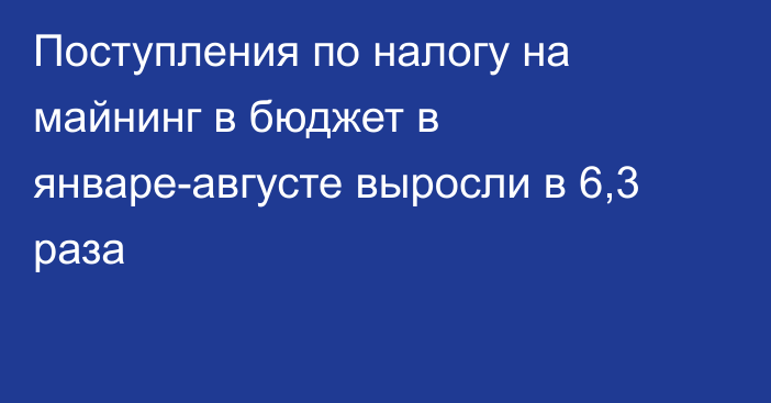 Поступления по налогу на майнинг в бюджет в январе-августе выросли в 6,3 раза