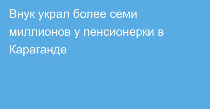 Внук украл более семи миллионов у пенсионерки в Караганде