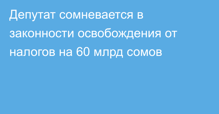 Депутат сомневается в законности освобождения от налогов на 60 млрд сомов