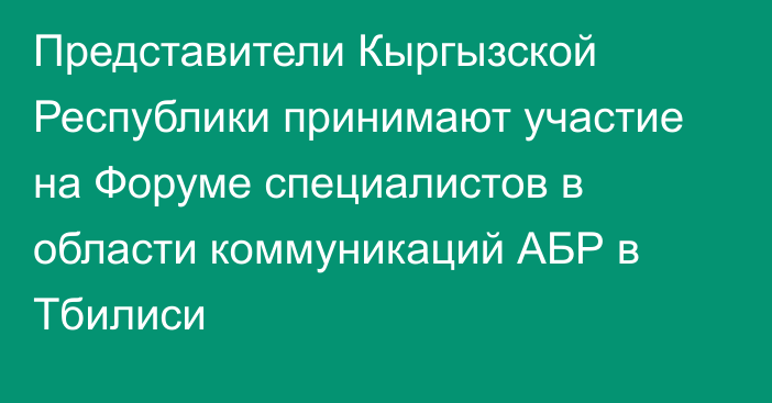 Представители Кыргызской Республики принимают участие на Форуме специалистов в области коммуникаций АБР в Тбилиси