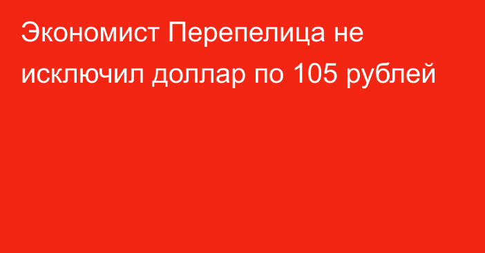 Экономист Перепелица не исключил доллар по 105 рублей