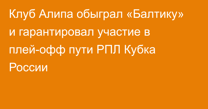 Клуб Алипа обыграл «Балтику» и гарантировал участие в плей-офф пути РПЛ Кубка России